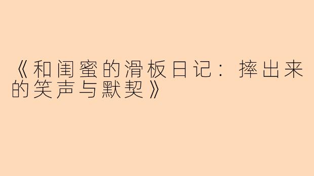 《和闺蜜的滑板日记：摔出来的笑声与默契》
