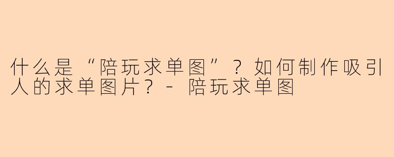 什么是“陪玩求单图”？如何制作吸引人的求单图片？-陪玩求单图