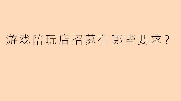 游戏陪玩店招募有哪些要求？
