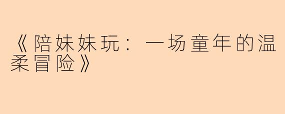 《陪妹妹玩：一场童年的温柔冒险》
