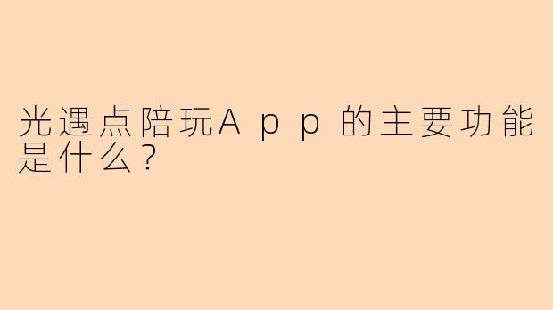 光遇点陪玩App的主要功能是什么？