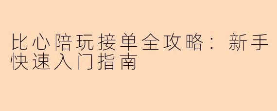比心陪玩接单全攻略：新手快速入门指南