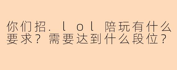 你们招.lol陪玩有什么要求？需要达到什么段位？