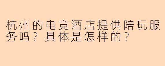 杭州的电竞酒店提供陪玩服务吗？具体是怎样的？