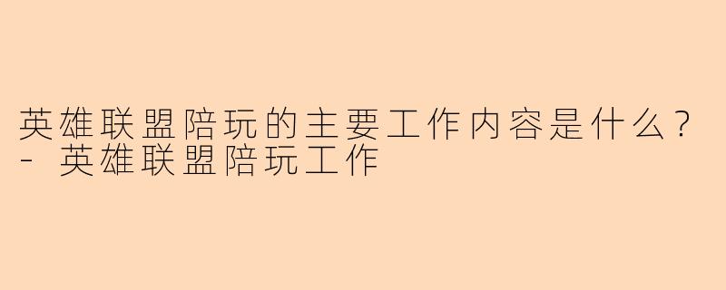 英雄联盟陪玩的主要工作内容是什么？-英雄联盟陪玩工作