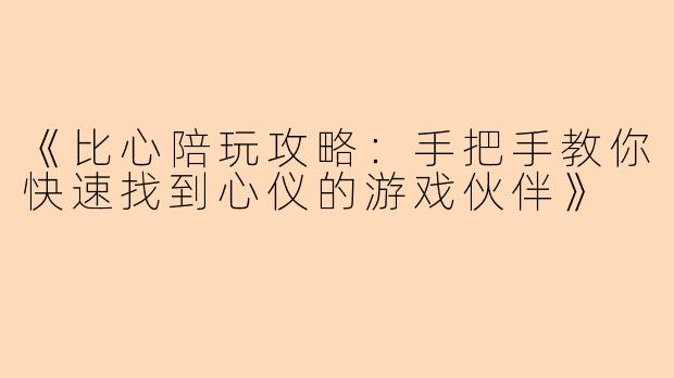 《比心陪玩攻略：手把手教你快速找到心仪的游戏伙伴》