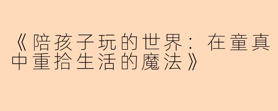《陪孩子玩的世界：在童真中重拾生活的魔法》