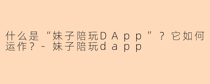 什么是“妹子陪玩DApp”？它如何运作？-妹子陪玩dapp