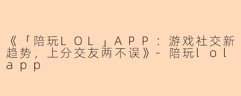 《「陪玩LOL」APP：游戏社交新趋势，上分交友两不误》-陪玩lolapp