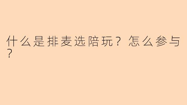 什么是排麦选陪玩?怎么参与?