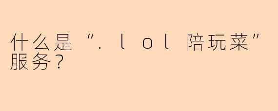 什么是“.lol陪玩菜”服务？