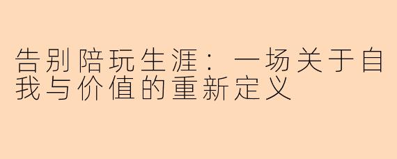 告别陪玩生涯：一场关于自我与价值的重新定义