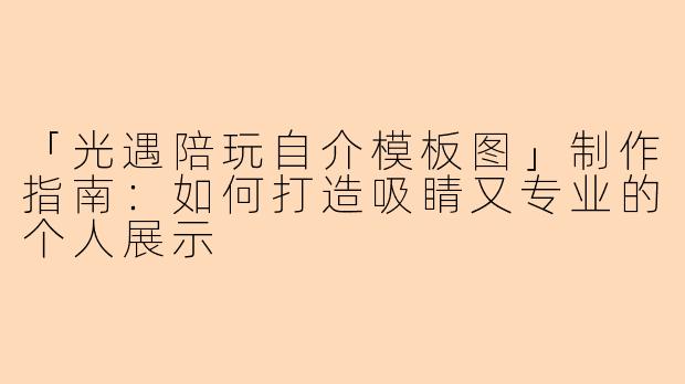「光遇陪玩自介模板图」制作指南：如何打造吸睛又专业的个人展示