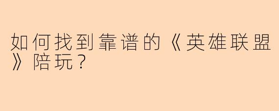 如何找到靠谱的《英雄联盟》陪玩？