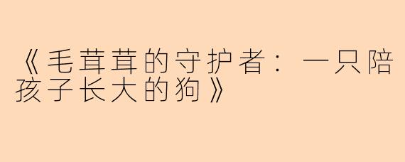 《毛茸茸的守护者：一只陪孩子长大的狗》