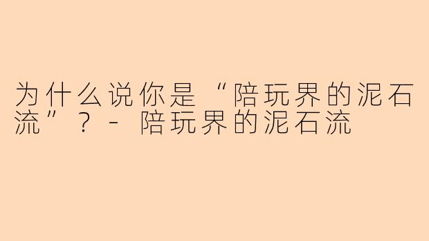 为什么说你是“陪玩界的泥石流”?