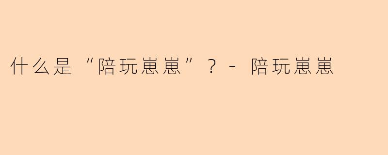 什么是“陪玩崽崽”？-陪玩崽崽