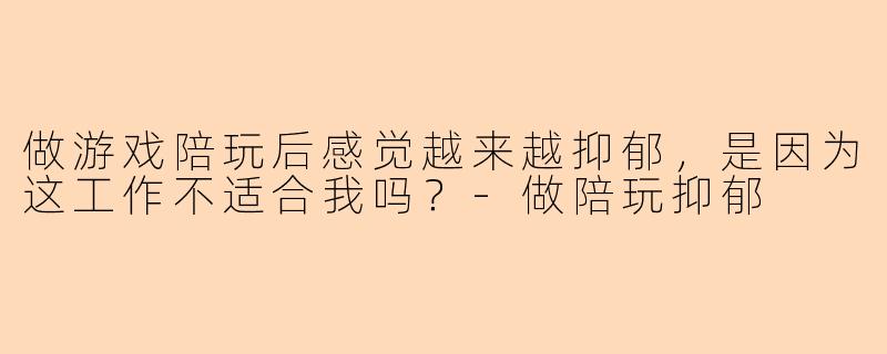做游戏陪玩后感觉越来越抑郁，是因为这工作不适合我吗？-做陪玩抑郁