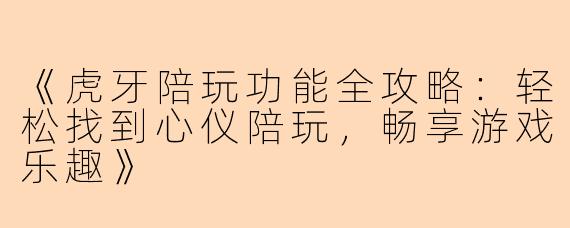 《虎牙陪玩功能全攻略：轻松找到心仪陪玩，畅享游戏乐趣》