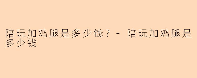 陪玩加鸡腿是多少钱？