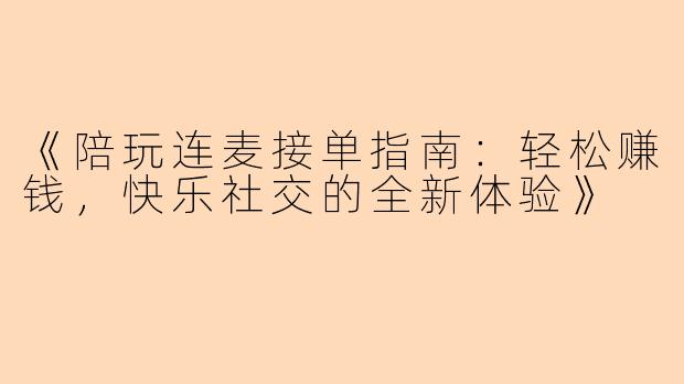 《陪玩连麦接单指南：轻松赚钱，快乐社交的全新体验》