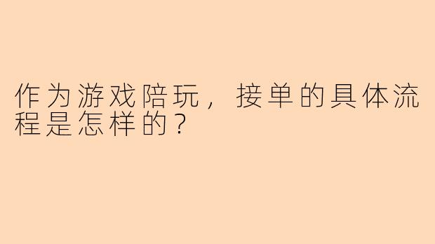 作为游戏陪玩，接单的具体流程是怎样的？