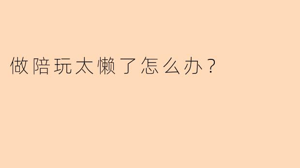 做陪玩太懒了怎么办？