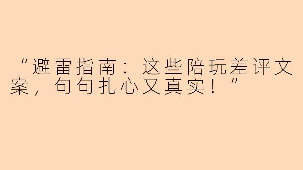 “避雷指南：这些陪玩差评文案，句句扎心又真实！”