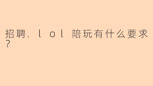 招聘.lol陪玩有什么要求？