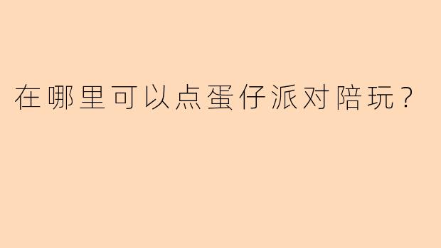 在哪里可以点蛋仔派对陪玩？