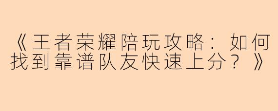 《王者荣耀陪玩攻略：如何找到靠谱队友快速上分？》