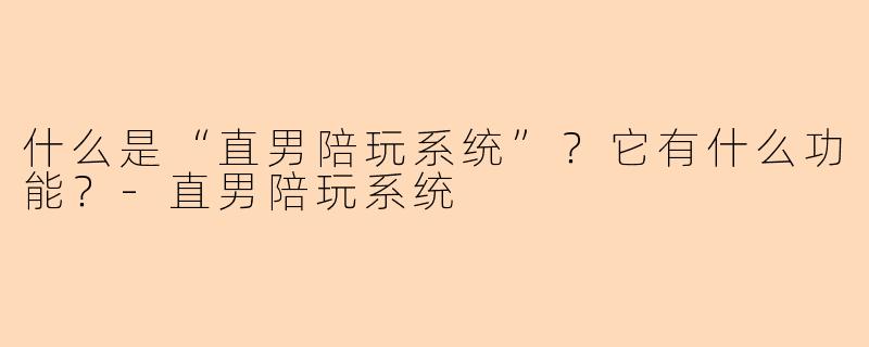 什么是“直男陪玩系统”？它有什么功能？-直男陪玩系统