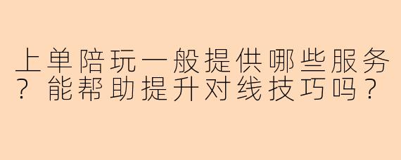上单陪玩一般提供哪些服务？能帮助提升对线技巧吗？