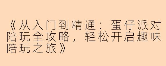 《从入门到精通：蛋仔派对陪玩全攻略，轻松开启趣味陪玩之旅》