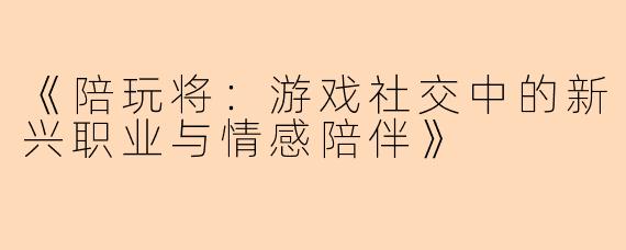 《陪玩将：游戏社交中的新兴职业与情感陪伴》