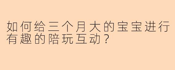 如何给三个月大的宝宝进行有趣的陪玩互动？
