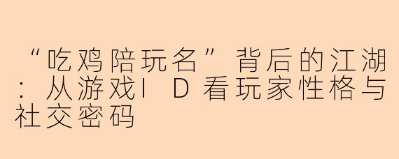 “吃鸡陪玩名”背后的江湖：从游戏ID看玩家性格与社交密码