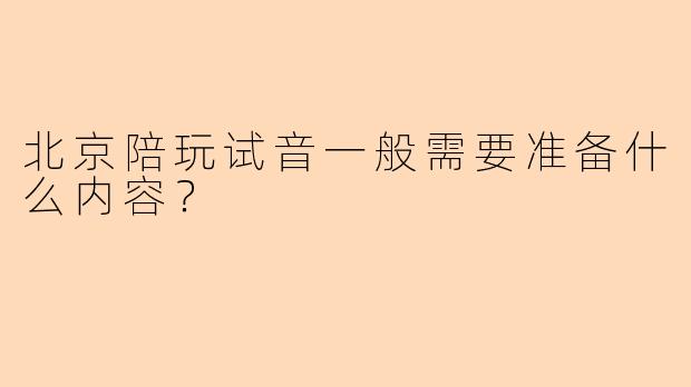 北京陪玩试音一般需要准备什么内容？