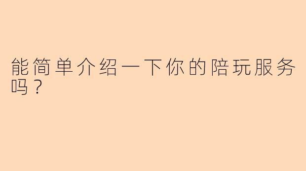 能简单介绍一下你的陪玩服务吗?