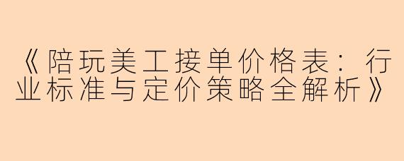 《陪玩美工接单价格表：行业标准与定价策略全解析》