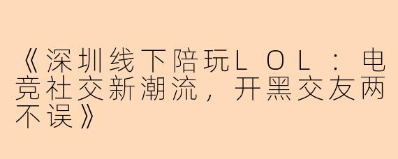 《深圳线下陪玩LOL：电竞社交新潮流，开黑交友两不误》