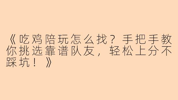 《吃鸡陪玩怎么找？手把手教你挑选靠谱队友，轻松上分不踩坑！》