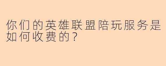 你们的英雄联盟陪玩服务是如何收费的？