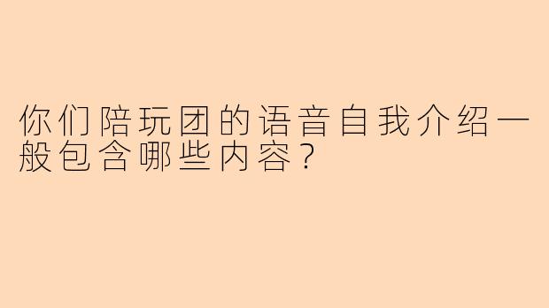 你们陪玩团的语音自我介绍一般包含哪些内容？