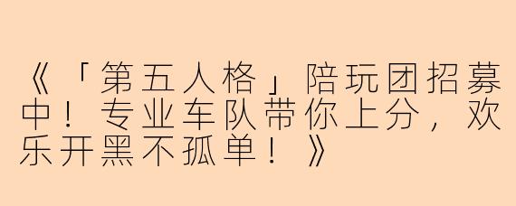 《「第五人格」陪玩团招募中！专业车队带你上分，欢乐开黑不孤单！》