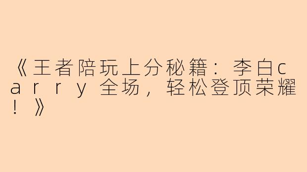 《王者陪玩上分秘籍：李白carry全场，轻松登顶荣耀！》
