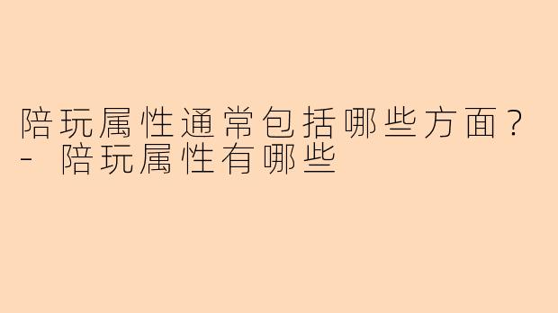 陪玩属性通常包括哪些方面?