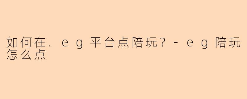 如何在.eg平台点陪玩？-eg陪玩怎么点