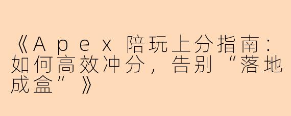 《Apex陪玩上分指南：如何高效冲分，告别“落地成盒”》