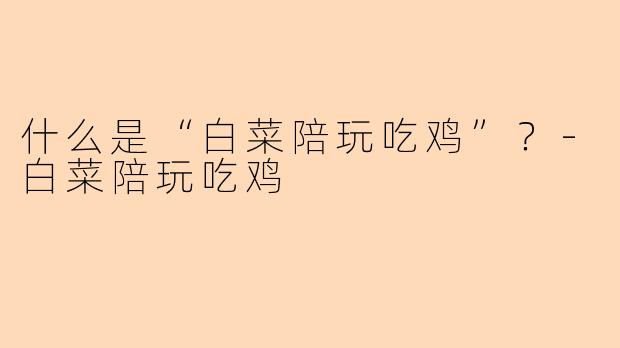 什么是“白菜陪玩吃鸡”？-白菜陪玩吃鸡